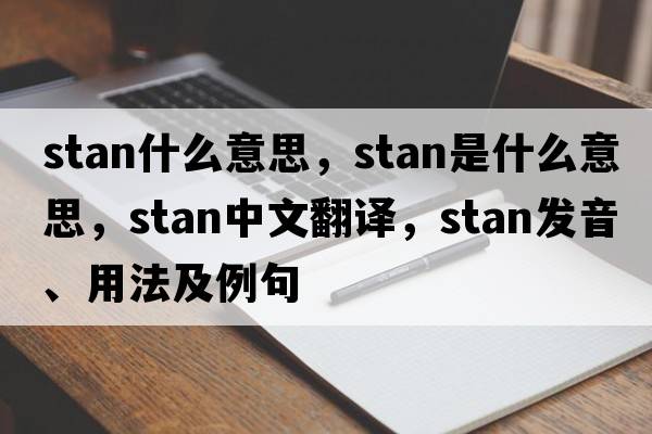 stan什么意思，stan是什么意思，stan中文翻譯，stan發(fā)音、用法及例句