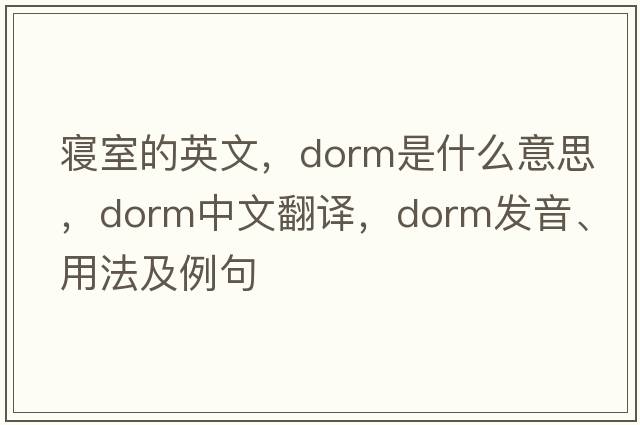 寢室的英文，dorm是什么意思，dorm中文翻譯，dorm發(fā)音、用法及例句
