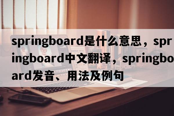 springboard是什么意思，springboard中文翻譯，springboard發(fā)音、用法及例句