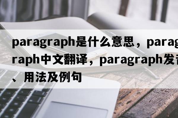 paragraph是什么意思，paragraph中文翻譯，paragraph發(fā)音、用法及例句