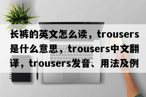 長(cháng)褲的英文怎么讀，trousers是什么意思，trousers中文翻譯，trousers發(fā)音、用法及例句