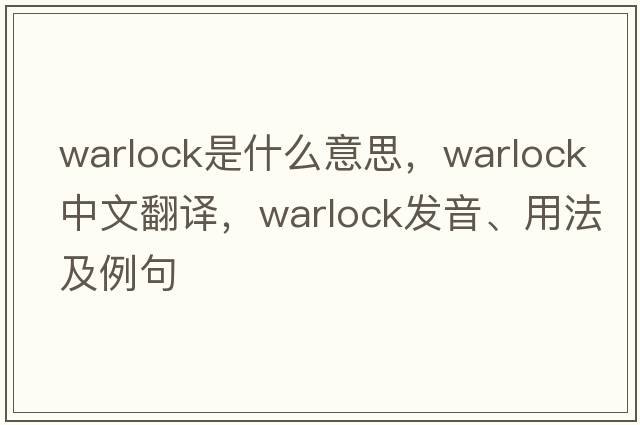 warlock是什么意思，warlock中文翻譯，warlock發(fā)音、用法及例句