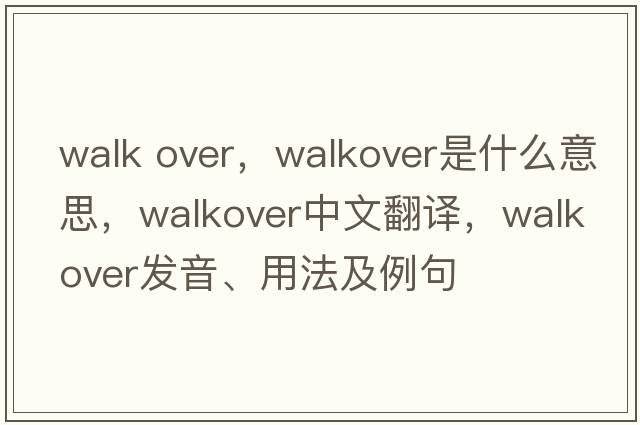 walk over，walkover是什么意思，walkover中文翻譯，walkover發(fā)音、用法及例句