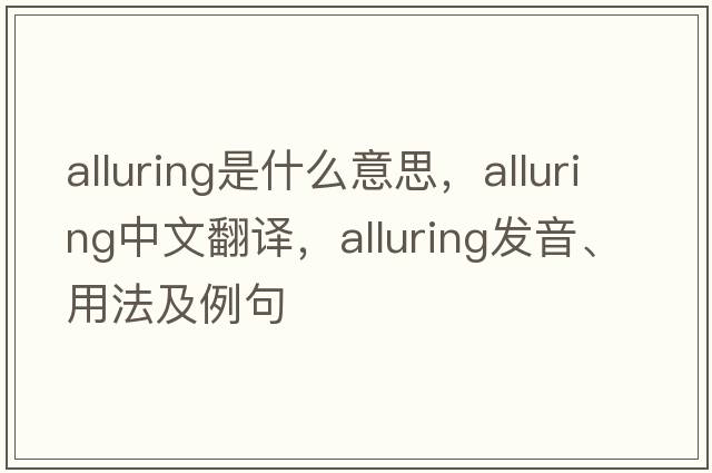 alluring是什么意思，alluring中文翻譯，alluring發(fā)音、用法及例句