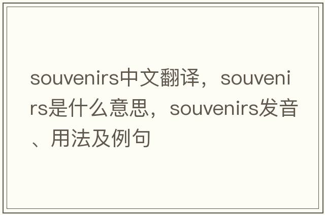 souvenirs中文翻譯，souvenirs是什么意思，souvenirs發(fā)音、用法及例句