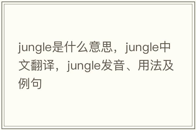 jungle是什么意思，jungle中文翻譯，jungle發(fā)音、用法及例句