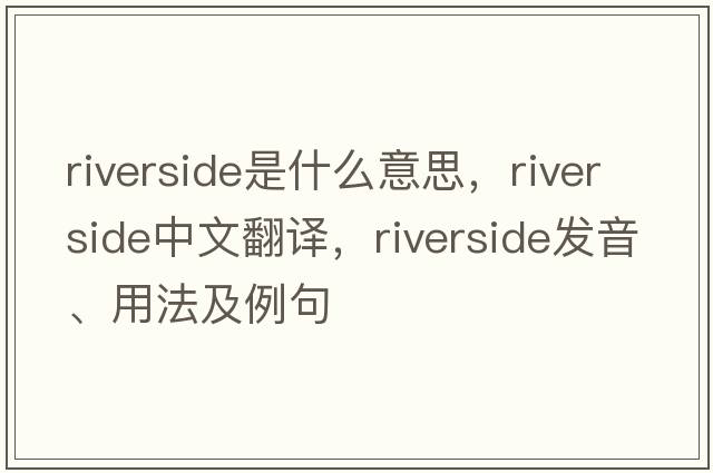 riverside是什么意思，riverside中文翻譯，riverside發(fā)音、用法及例句