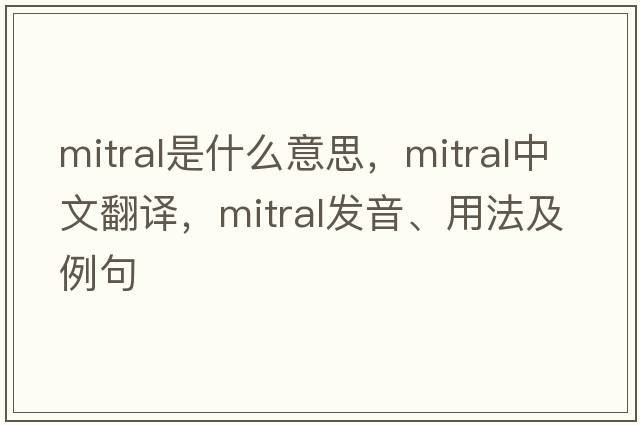 mitral是什么意思，mitral中文翻譯，mitral發(fā)音、用法及例句