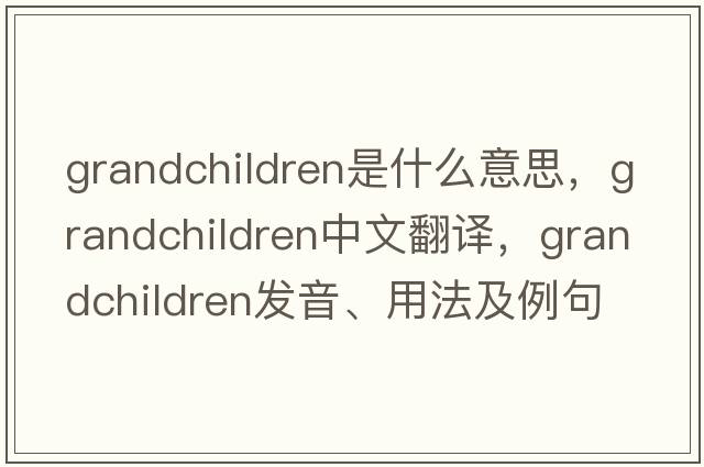 grandchildren是什么意思，grandchildren中文翻譯，grandchildren發(fā)音、用法及例句