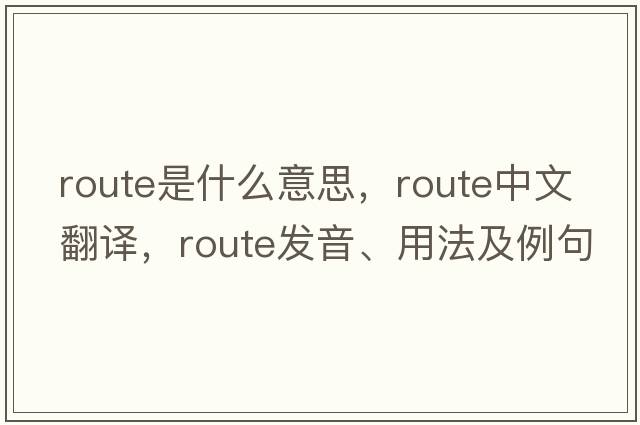 route是什么意思，route中文翻譯，route發(fā)音、用法及例句