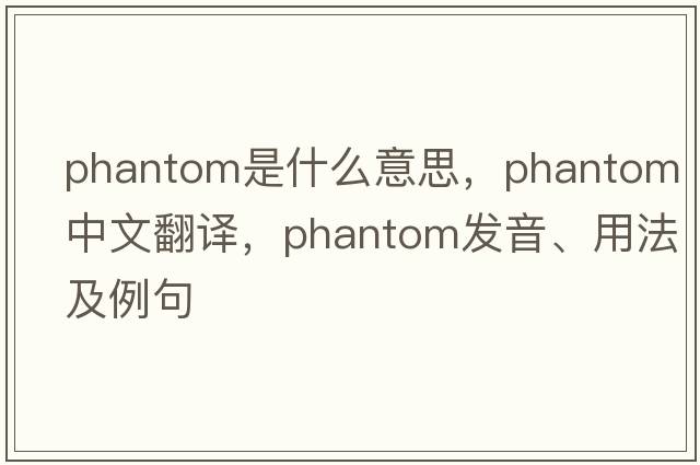 phantom是什么意思，phantom中文翻譯，phantom發(fā)音、用法及例句