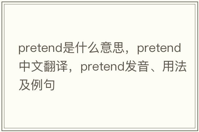 pretend是什么意思，pretend中文翻譯，pretend發(fā)音、用法及例句
