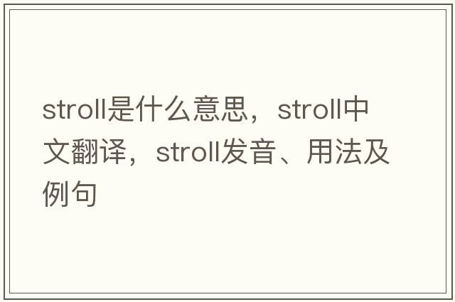stroll是什么意思，stroll中文翻譯，stroll發(fā)音、用法及例句