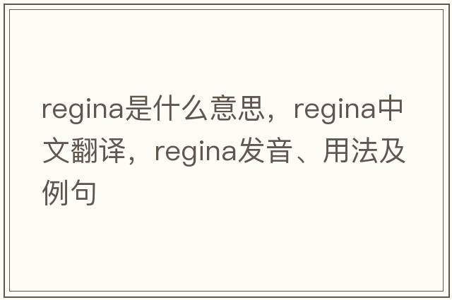 Regina是什么意思，Regina中文翻譯，Regina發(fā)音、用法及例句
