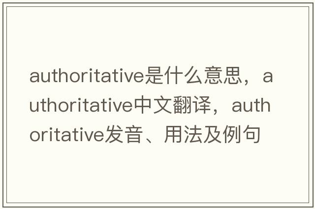 authoritative是什么意思，authoritative中文翻譯，authoritative發(fā)音、用法及例句