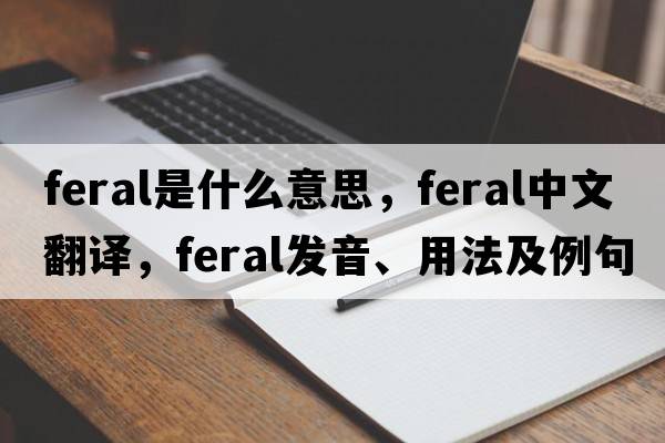 feral是什么意思，feral中文翻譯，feral發(fā)音、用法及例句