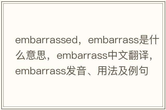 embarrassed，embarrass是什么意思，embarrass中文翻譯，embarrass發(fā)音、用法及例句