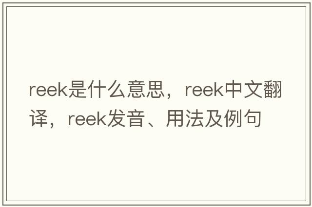 reek是什么意思，reek中文翻譯，reek發(fā)音、用法及例句