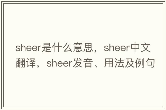 sheer是什么意思，sheer中文翻譯，sheer發(fā)音、用法及例句