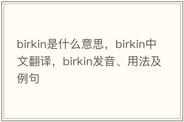 Birkin是什么意思，Birkin中文翻譯，Birkin發(fā)音、用法及例句
