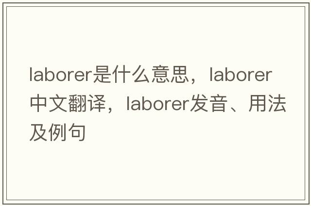 laborer是什么意思，laborer中文翻譯，laborer發(fā)音、用法及例句