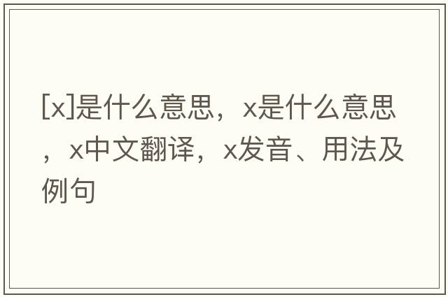 [x]是什么意思，x是什么意思，x中文翻譯，x發(fā)音、用法及例句