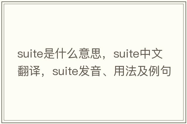suite是什么意思，suite中文翻譯，suite發(fā)音、用法及例句