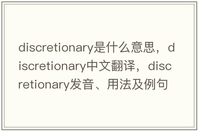 discretionary是什么意思，discretionary中文翻譯，discretionary發(fā)音、用法及例句