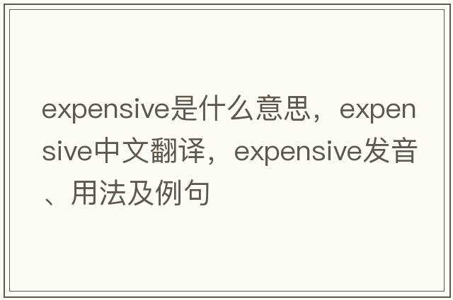 expensive是什么意思，expensive中文翻譯，expensive發(fā)音、用法及例句