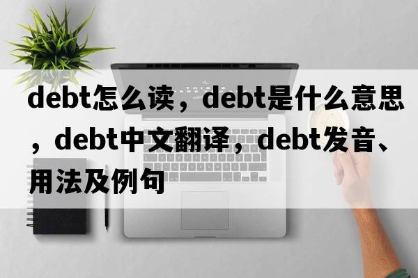 debt怎么讀，debt是什么意思，debt中文翻譯，debt發(fā)音、用法及例句