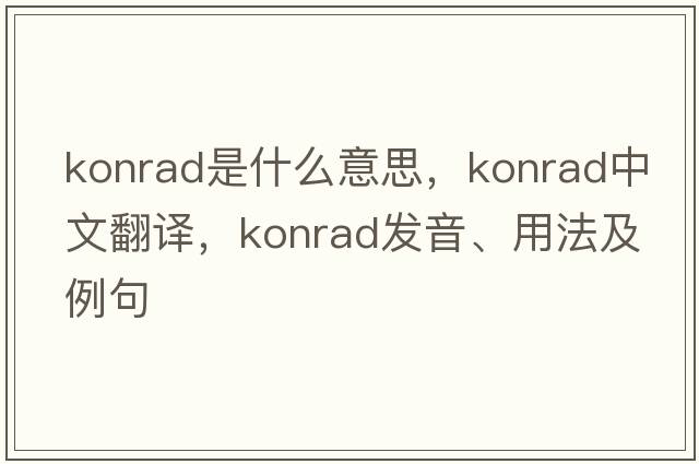 Konrad是什么意思，Konrad中文翻譯，Konrad發(fā)音、用法及例句