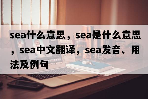 sea什么意思，sea是什么意思，sea中文翻譯，sea發(fā)音、用法及例句
