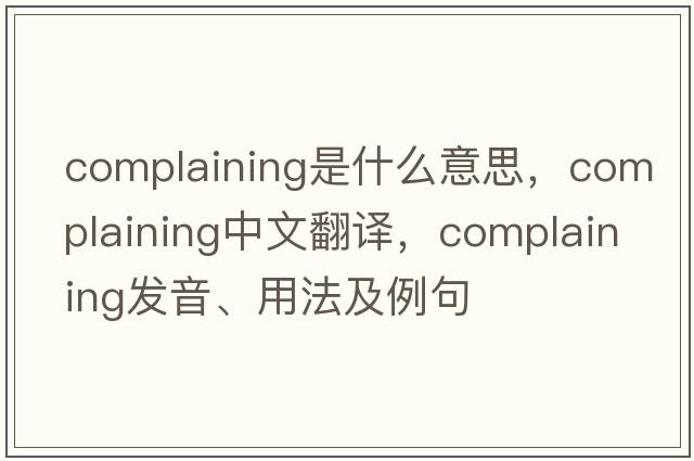 complaining是什么意思，complaining中文翻譯，complaining發(fā)音、用法及例句