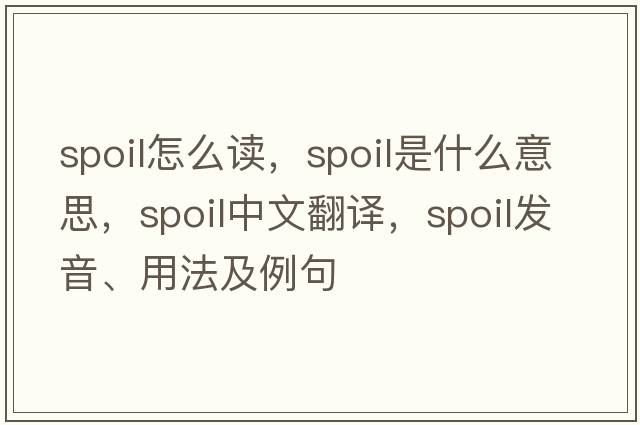 spoil怎么讀，spoil是什么意思，spoil中文翻譯，spoil發(fā)音、用法及例句