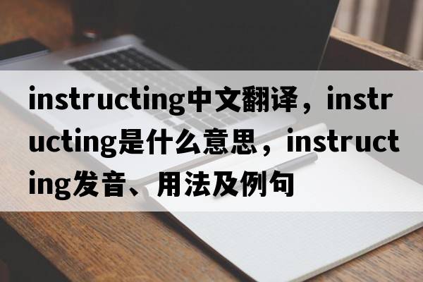 instructing中文翻譯，instructing是什么意思，instructing發(fā)音、用法及例句
