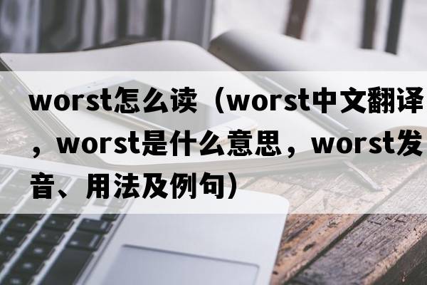 worst怎么讀（worst中文翻譯，worst是什么意思，worst發(fā)音、用法及例句）
