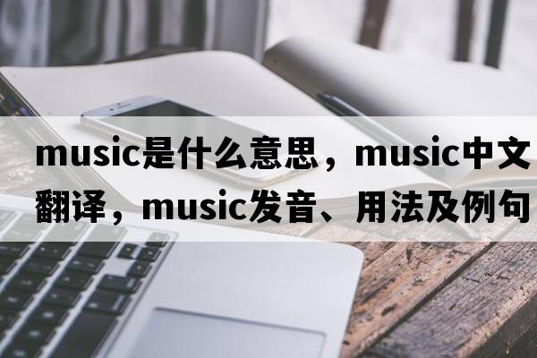 music是什么意思，music中文翻譯，music發(fā)音、用法及例句