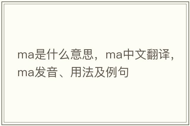 MA是什么意思，MA中文翻譯，MA發(fā)音、用法及例句
