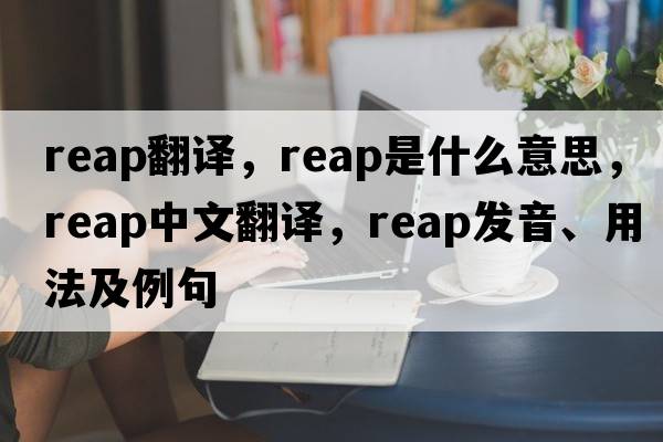 reap翻譯，reap是什么意思，reap中文翻譯，reap發(fā)音、用法及例句