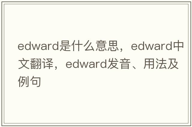 edward是什么意思，edward中文翻譯，edward發(fā)音、用法及例句