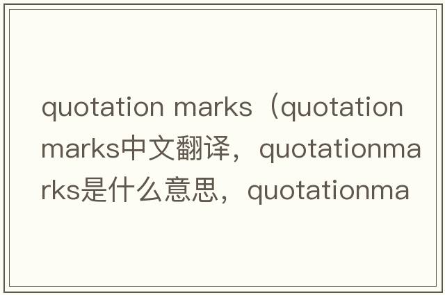 quotation marks（quotationmarks中文翻譯，quotationmarks是什么意思，quotationmarks發(fā)音、用法及例句）