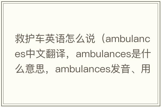 救護車(chē)英語(yǔ)怎么說(shuō)（ambulances中文翻譯，ambulances是什么意思，ambulances發(fā)音、用法及例句）
