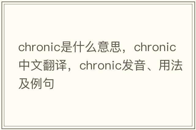 chronic是什么意思，chronic中文翻譯，chronic發(fā)音、用法及例句