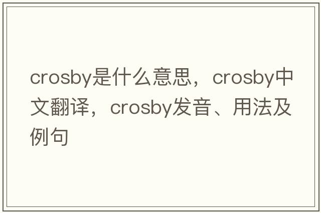crosby是什么意思，crosby中文翻譯，crosby發(fā)音、用法及例句