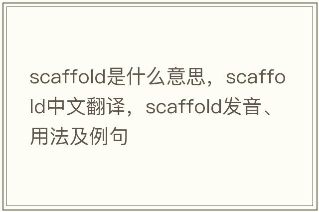 scaffold是什么意思，scaffold中文翻譯，scaffold發(fā)音、用法及例句