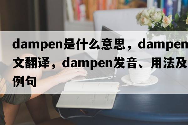 dampen是什么意思，dampen中文翻譯，dampen發(fā)音、用法及例句