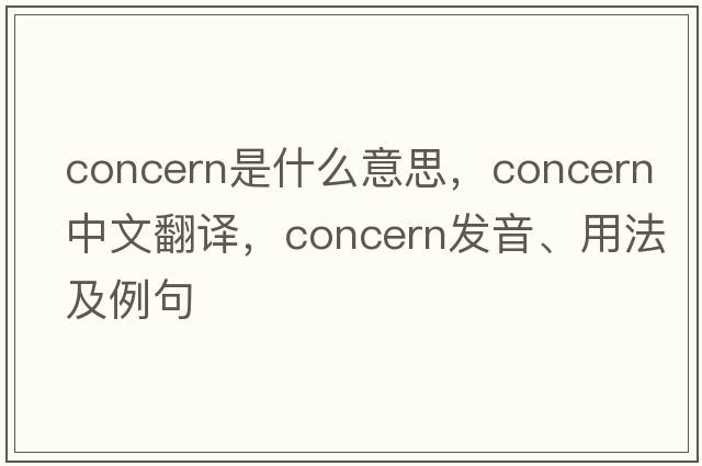 concern是什么意思，concern中文翻譯，concern發(fā)音、用法及例句