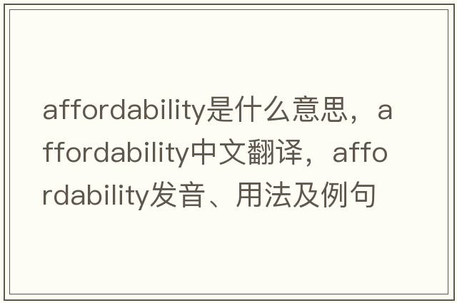 affordability是什么意思，affordability中文翻譯，affordability發(fā)音、用法及例句