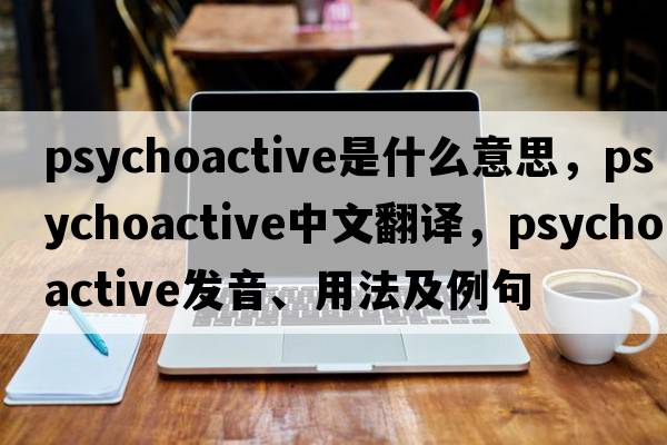 psychoactive是什么意思，psychoactive中文翻譯，psychoactive發(fā)音、用法及例句
