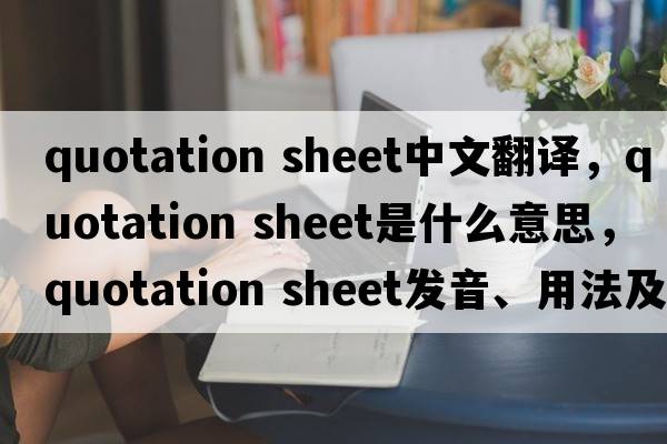 quotation sheet中文翻譯，quotation sheet是什么意思，quotation sheet發(fā)音、用法及例句
